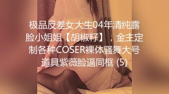 极品反差女大生04年清纯露脸小姐姐【胡椒籽】，金主定制各种COSER裸体骚舞大号道具紫薇脸逼同框 (5)