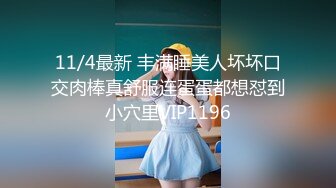 11/4最新 丰满睡美人坏坏口交肉棒真舒服连蛋蛋都想怼到小穴里VIP1196