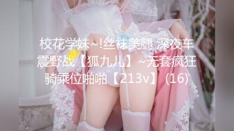 校花学妹~!丝袜美腿 深夜车震野战【狐九儿】~无套疯狂骑乘位啪啪【213v】 (16)