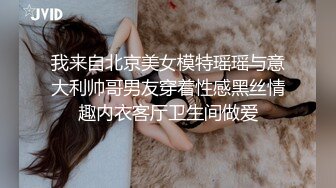 我来自北京美女模特瑶瑶与意大利帅哥男友穿着性感黑丝情趣内衣客厅卫生间做爱