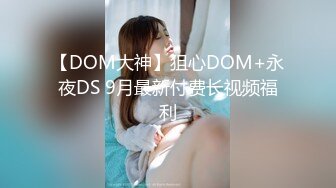 【DOM大神】狙心DOM+永夜DS 9月最新付费长视频福利