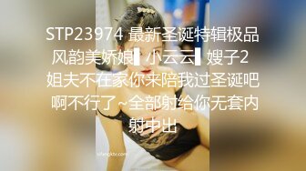 STP23974 最新圣诞特辑极品风韵美娇娘▌小云云▌嫂子2 姐夫不在家你来陪我过圣诞吧 啊不行了~全部射给你无套内射中出