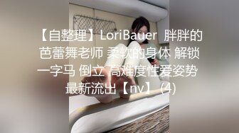 【自整理】LoriBauer  胖胖的芭蕾舞老师 柔软的身体 解锁一字马 倒立 高难度性爱姿势  最新流出【nv】 (4)