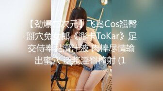 【劲爆二次元】飞鸟Cos翘臀掰穴兔女郎《浵卡ToKar》足交侍奉黏滑汁液 肉棒尽情输出蜜穴 泛浆淫臀榨射 (1 