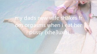 my dads new wife shakes from orgasms when i eat her pussy (xhe3uxb)