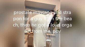 prostate massage and strapon for a guy from the beach, then he got a loud orgasm from me. pov