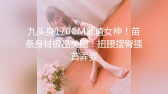 九头身170CM颜值女神！苗条身材极品美腿！扭腰摆臀搔首弄姿