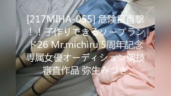 [217MIHA-055] 危険日直撃！！子作りできるソープランド26 Mr.michiru 5周年記念専属女優オーディション演技審査作品 弥生みづき