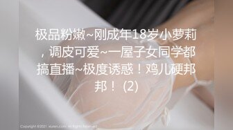 极品粉嫩~刚成年18岁小萝莉，调皮可爱~一屋子女同学都搞直播~极度诱惑！鸡儿硬邦邦！ (2)