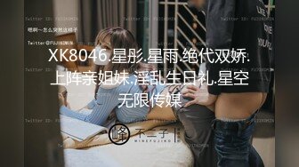 XK8046.星彤.星雨.绝代双娇.上阵亲姐妹.淫乱生日礼.星空无限传媒