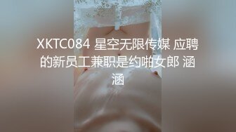 XKTC084 星空无限传媒 应聘的新员工兼职是约啪女郎 涵涵