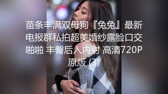 苗条丰满双母狗『兔兔』最新电报群私拍超美婚纱露脸口交啪啪 丰臀后入内射 高清720P原版 (3)