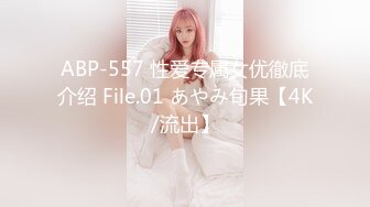 ABP-557 性爱专属女优徹底介绍 File.01 あやみ旬果【4K/流出】