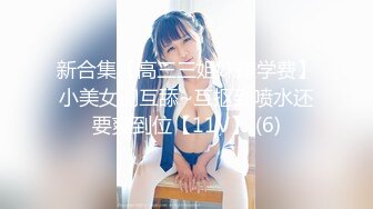 新合集【高三三姐妹赚学费】小美女们互舔~互抠到喷水还要爽到位【11V】 (6)