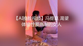 【AI换脸视频】冯提莫 渴望体验性爱高潮的女人