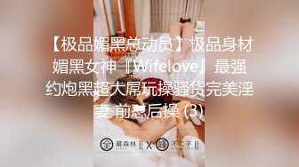 【极品媚黑总动员】极品身材媚黑女神『Wifelove』最强约炮黑超大屌玩操骚货完美淫妻 前怼后操 (3)