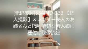 [无码破解]534IND-133 【個人撮影】スレンダー美人のお姉さんとP活_清楚な素人娘に種付け映像流出