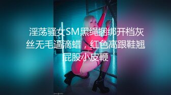  淫荡骚女SM黑绳捆绑开档灰丝无毛逼滴蜡，红色高跟鞋翘屁股小皮鞭