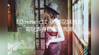 EDmosaic11-09櫻花妹被哥哥玩弄身體瘋狂高潮