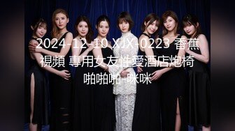  2024-12-10 XJX-0223 香蕉視頻 專用女友性愛酒店炮椅啪啪啪-咪咪