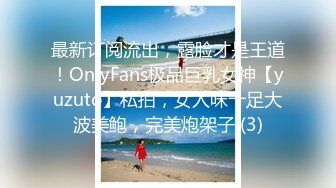 最新订阅流出，露脸才是王道！OnlyFans极品巨乳女神【yuzuto】私拍，女人味十足大波美鲍，完美炮架子 (3)