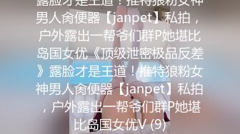 露脸才是王道！推特狼粉女神男人肏便器【janpet】私拍，户外露出一帮爷们群P她堪比岛国女优《顶级泄密极品反差》露脸才是王道！推特狼粉女神男人肏便器【janpet】私拍，户外露出一帮爷们群P她堪比岛国女优V (9)