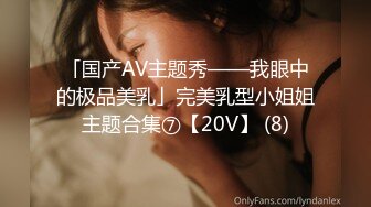 「国产AV主题秀——我眼中的极品美乳」完美乳型小姐姐主题合集⑦【20V】 (8)