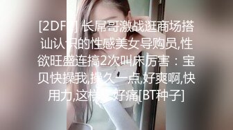 [2DF2] 长屌哥激战逛商场搭讪认识的性感美女导购员,性欲旺盛连搞2次叫床厉害：宝贝快操我,操久一点,好爽啊,快用力,这样干好痛[BT种子]