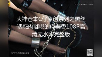 大神仓本C仔原创系列之黑丝诱惑肉嘟嘟的瑾美香108P高清无水印完整版