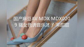 国产麻豆AV MDX MDX0209 骚女色诱音乐才子 宋甜甜