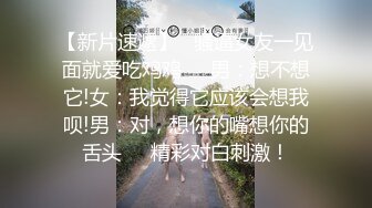 【新片速遞】   骚逼女友一见面就爱吃鸡鸡❤️男：想不想它!女：我觉得它应该会想我呗!男：对，想你的嘴想你的舌头❤️精彩对白刺激！