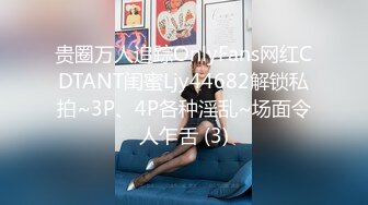 贵圈万人追踪OnlyFans网红CDTANT闺蜜Ljy44682解锁私拍~3P、4P各种淫乱~场面令人乍舌 (3)